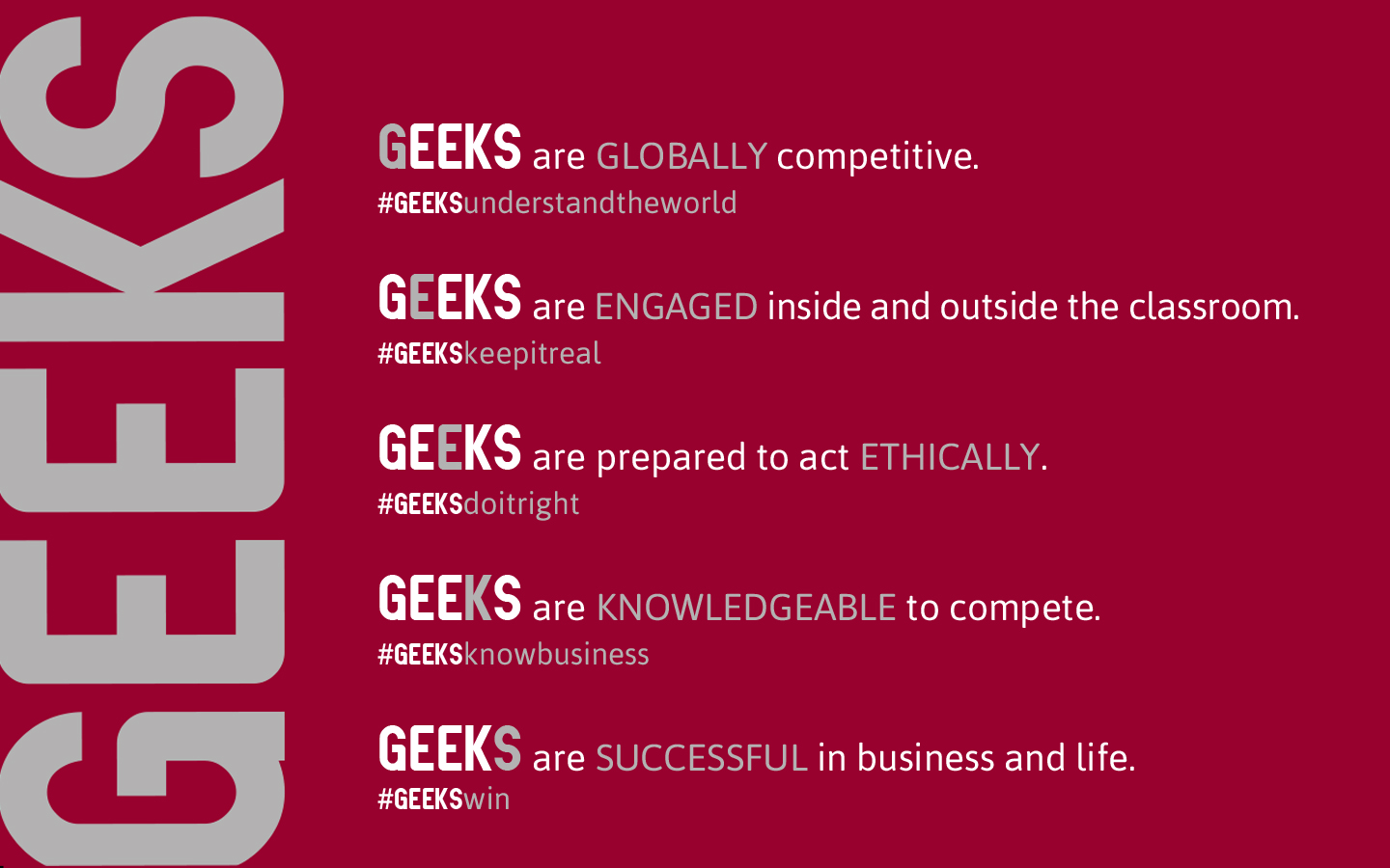 GEEKS infographic. GEEKS sums up the Mission and Vision of the Sorrell College of Businses at Troy University. GEEKS stands for Globally competitive, Engaged inside and outside the classroom, prepared to act Ethically, Knowledgeable to compete, and Successful in business and in life. #GEEKSunderstandtheworld #GEEKSkeepitreal #GEEKSdoitright #GEEKSknowbusiness #GEEKSwin